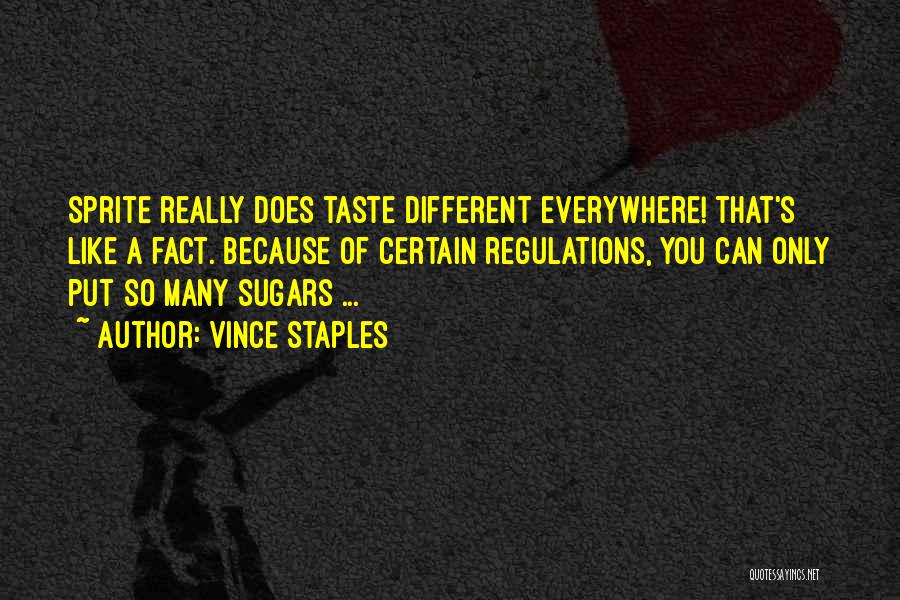 Vince Staples Quotes: Sprite Really Does Taste Different Everywhere! That's Like A Fact. Because Of Certain Regulations, You Can Only Put So Many