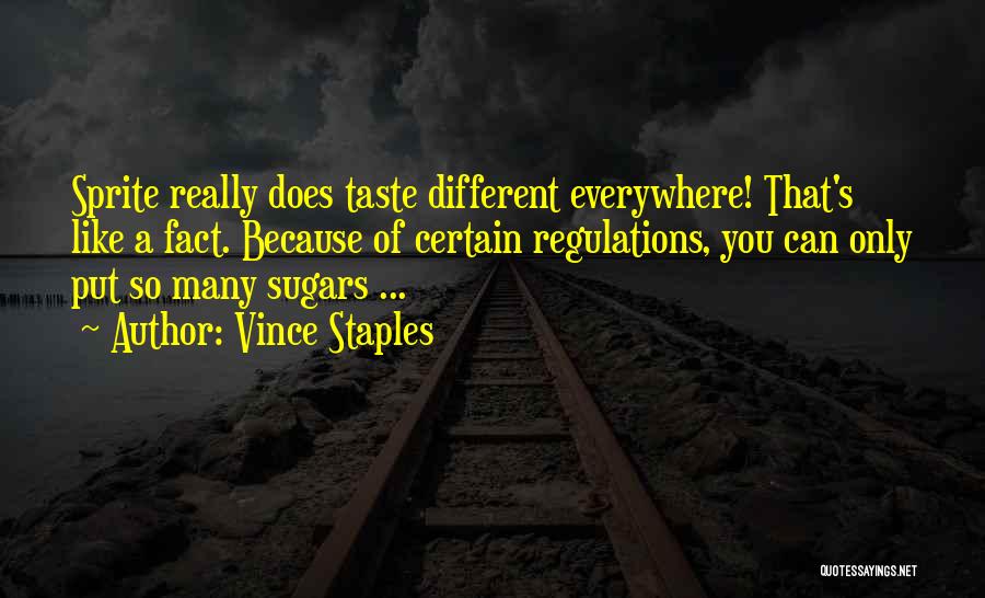 Vince Staples Quotes: Sprite Really Does Taste Different Everywhere! That's Like A Fact. Because Of Certain Regulations, You Can Only Put So Many