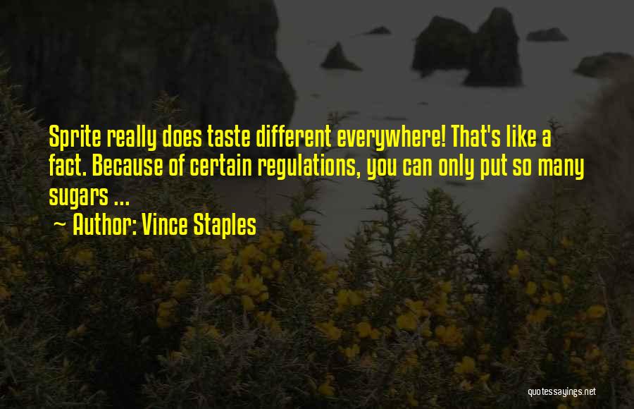 Vince Staples Quotes: Sprite Really Does Taste Different Everywhere! That's Like A Fact. Because Of Certain Regulations, You Can Only Put So Many