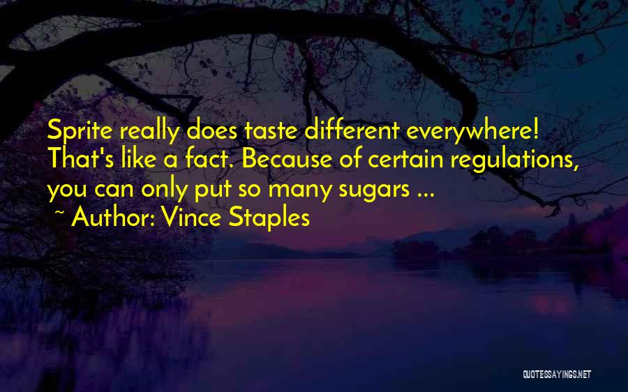 Vince Staples Quotes: Sprite Really Does Taste Different Everywhere! That's Like A Fact. Because Of Certain Regulations, You Can Only Put So Many
