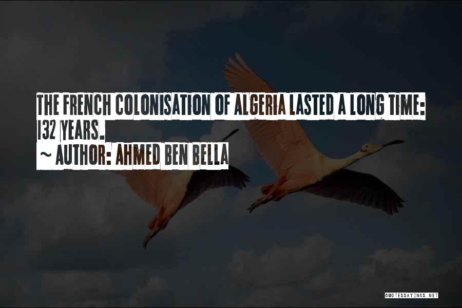 Ahmed Ben Bella Quotes: The French Colonisation Of Algeria Lasted A Long Time: 132 Years.