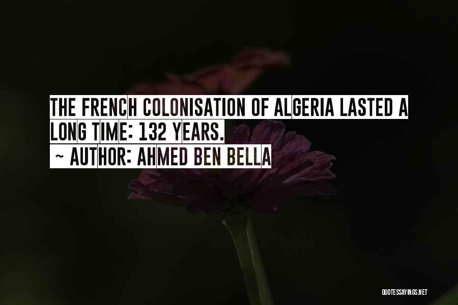 Ahmed Ben Bella Quotes: The French Colonisation Of Algeria Lasted A Long Time: 132 Years.