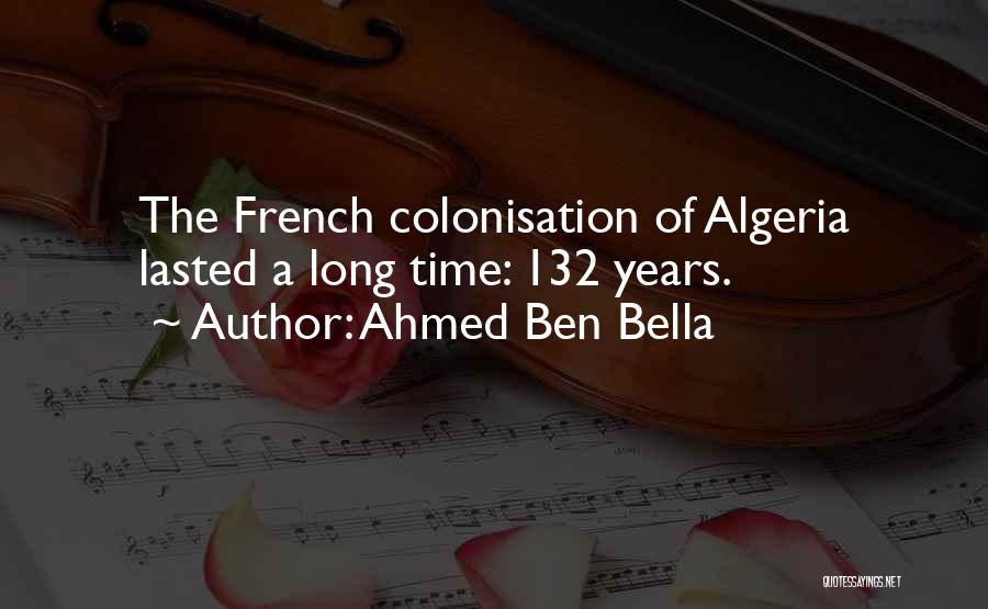 Ahmed Ben Bella Quotes: The French Colonisation Of Algeria Lasted A Long Time: 132 Years.
