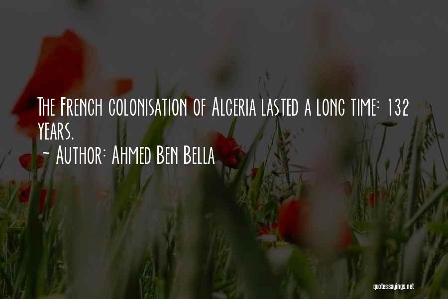 Ahmed Ben Bella Quotes: The French Colonisation Of Algeria Lasted A Long Time: 132 Years.