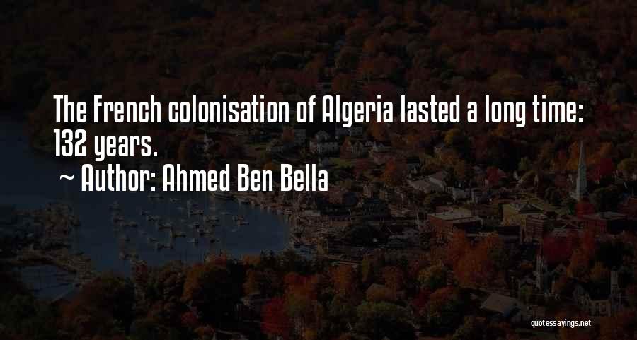 Ahmed Ben Bella Quotes: The French Colonisation Of Algeria Lasted A Long Time: 132 Years.