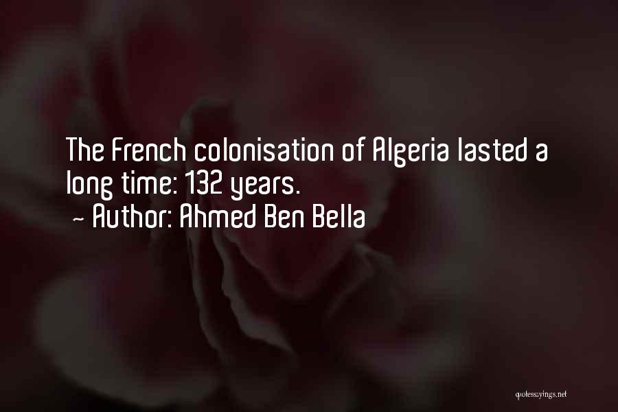 Ahmed Ben Bella Quotes: The French Colonisation Of Algeria Lasted A Long Time: 132 Years.