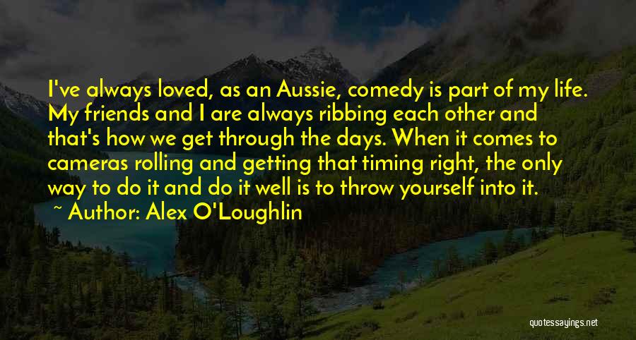 Alex O'Loughlin Quotes: I've Always Loved, As An Aussie, Comedy Is Part Of My Life. My Friends And I Are Always Ribbing Each