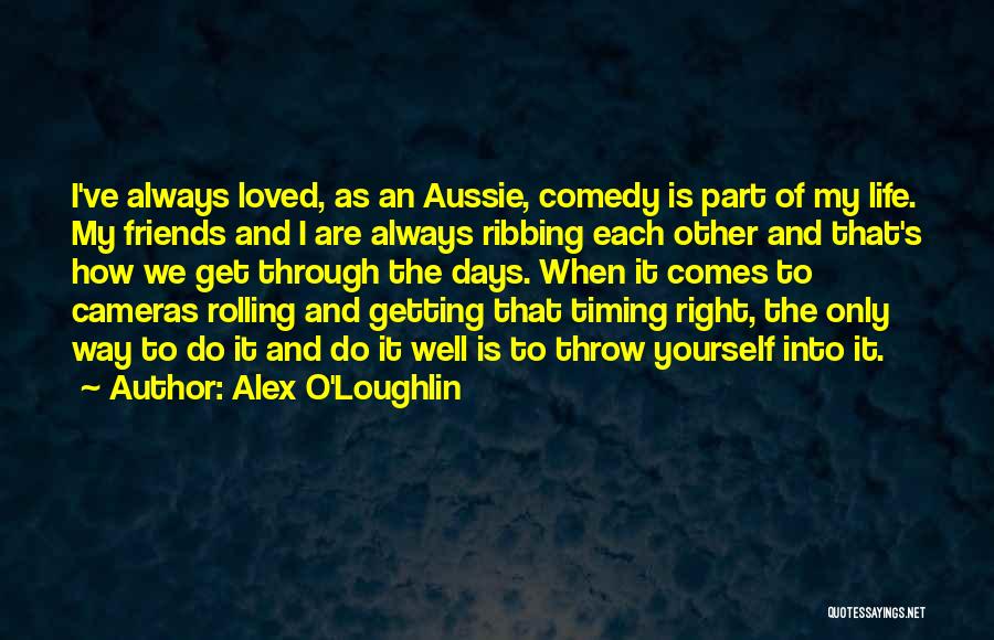 Alex O'Loughlin Quotes: I've Always Loved, As An Aussie, Comedy Is Part Of My Life. My Friends And I Are Always Ribbing Each