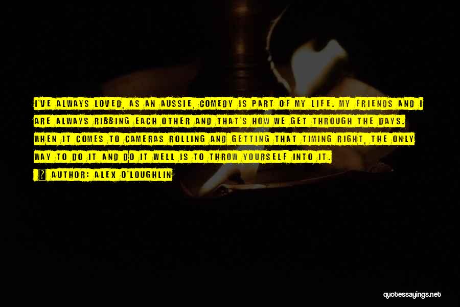 Alex O'Loughlin Quotes: I've Always Loved, As An Aussie, Comedy Is Part Of My Life. My Friends And I Are Always Ribbing Each