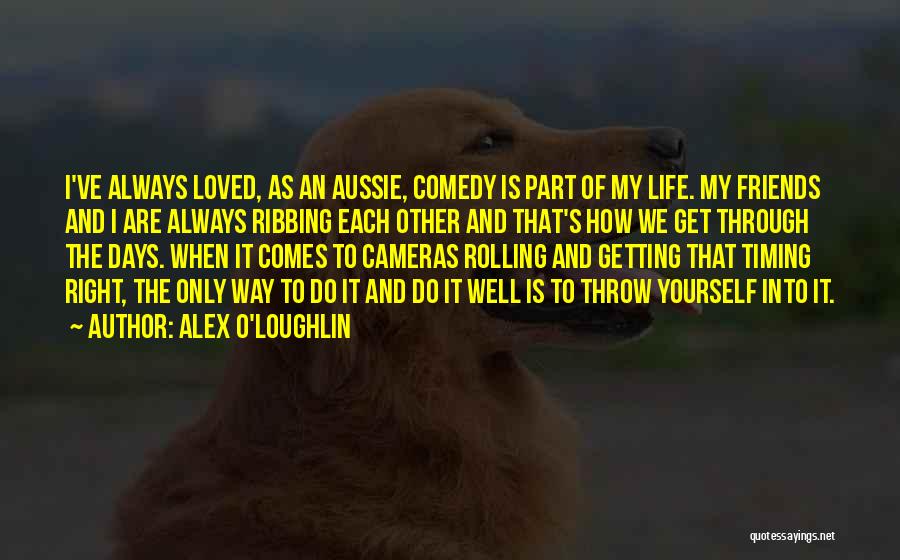 Alex O'Loughlin Quotes: I've Always Loved, As An Aussie, Comedy Is Part Of My Life. My Friends And I Are Always Ribbing Each