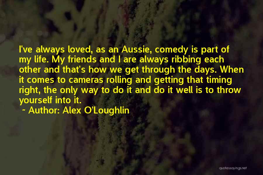 Alex O'Loughlin Quotes: I've Always Loved, As An Aussie, Comedy Is Part Of My Life. My Friends And I Are Always Ribbing Each