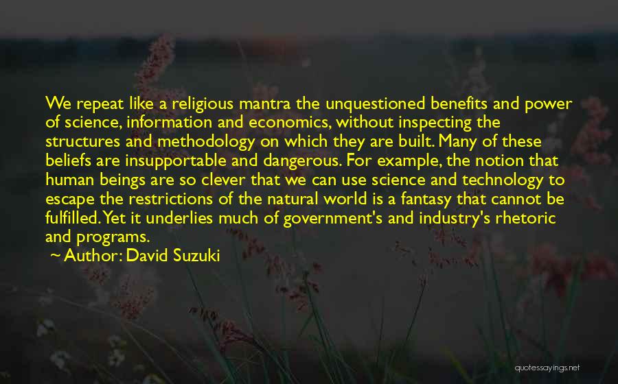 David Suzuki Quotes: We Repeat Like A Religious Mantra The Unquestioned Benefits And Power Of Science, Information And Economics, Without Inspecting The Structures