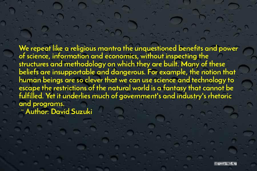 David Suzuki Quotes: We Repeat Like A Religious Mantra The Unquestioned Benefits And Power Of Science, Information And Economics, Without Inspecting The Structures