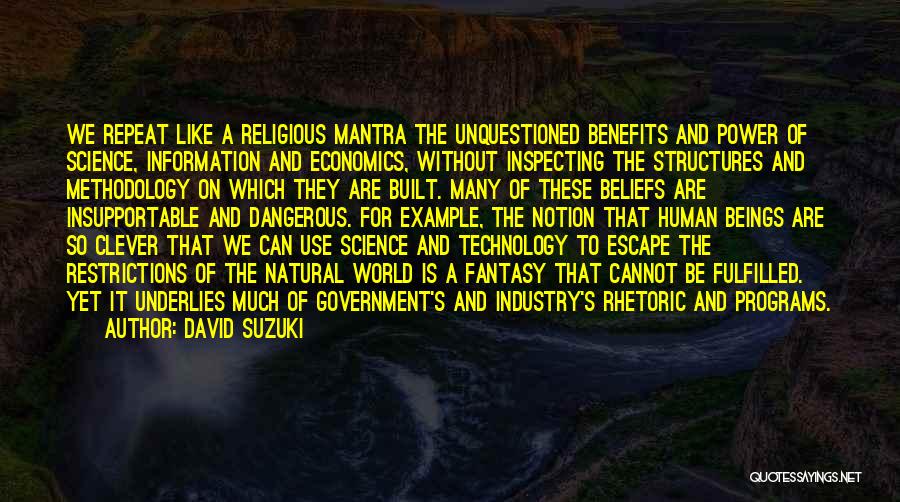 David Suzuki Quotes: We Repeat Like A Religious Mantra The Unquestioned Benefits And Power Of Science, Information And Economics, Without Inspecting The Structures