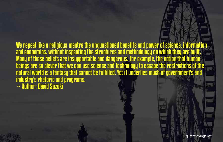 David Suzuki Quotes: We Repeat Like A Religious Mantra The Unquestioned Benefits And Power Of Science, Information And Economics, Without Inspecting The Structures