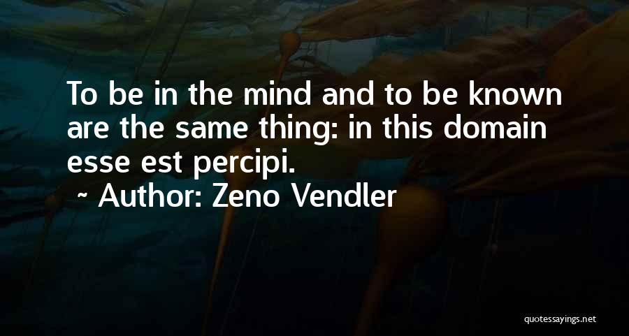 Zeno Vendler Quotes: To Be In The Mind And To Be Known Are The Same Thing: In This Domain Esse Est Percipi.