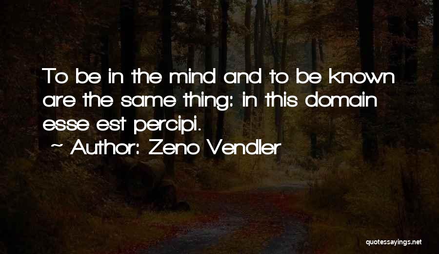 Zeno Vendler Quotes: To Be In The Mind And To Be Known Are The Same Thing: In This Domain Esse Est Percipi.