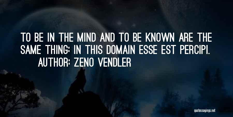 Zeno Vendler Quotes: To Be In The Mind And To Be Known Are The Same Thing: In This Domain Esse Est Percipi.