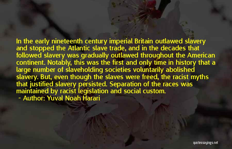 Yuval Noah Harari Quotes: In The Early Nineteenth Century Imperial Britain Outlawed Slavery And Stopped The Atlantic Slave Trade, And In The Decades That