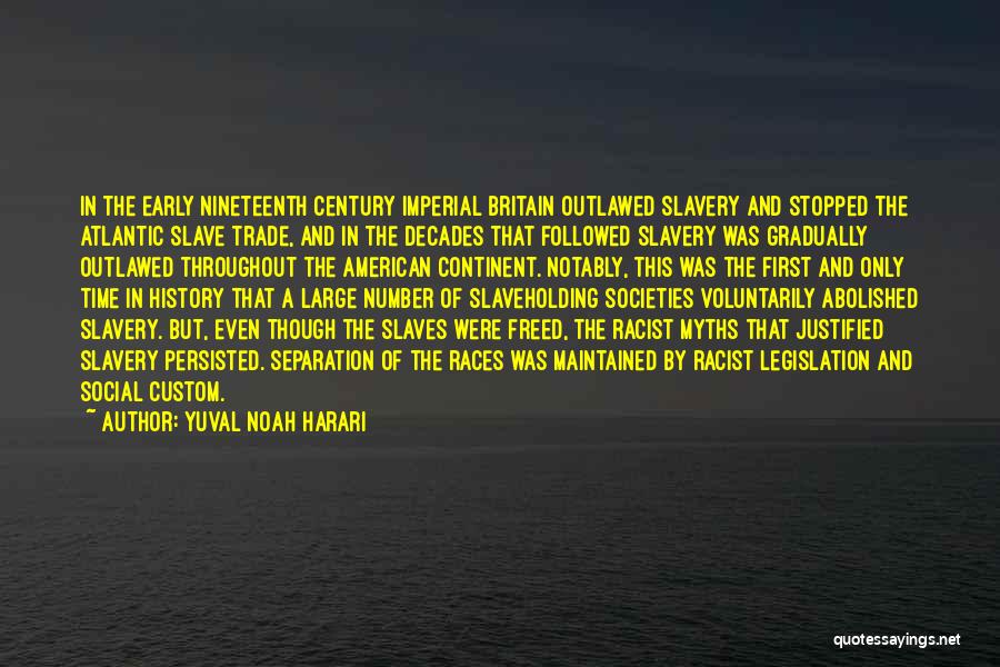 Yuval Noah Harari Quotes: In The Early Nineteenth Century Imperial Britain Outlawed Slavery And Stopped The Atlantic Slave Trade, And In The Decades That