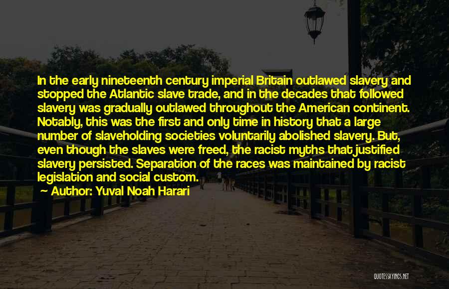 Yuval Noah Harari Quotes: In The Early Nineteenth Century Imperial Britain Outlawed Slavery And Stopped The Atlantic Slave Trade, And In The Decades That