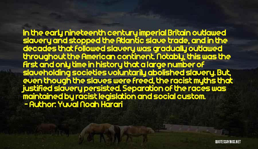 Yuval Noah Harari Quotes: In The Early Nineteenth Century Imperial Britain Outlawed Slavery And Stopped The Atlantic Slave Trade, And In The Decades That