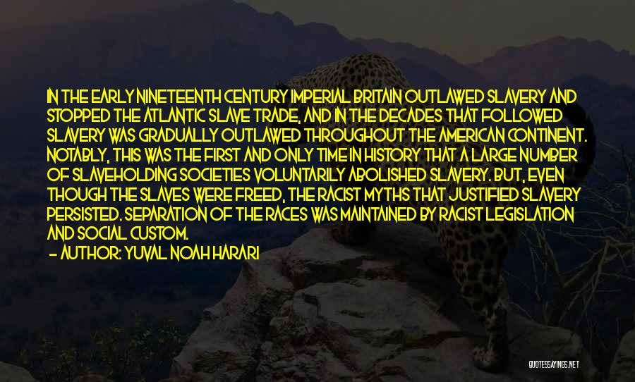 Yuval Noah Harari Quotes: In The Early Nineteenth Century Imperial Britain Outlawed Slavery And Stopped The Atlantic Slave Trade, And In The Decades That