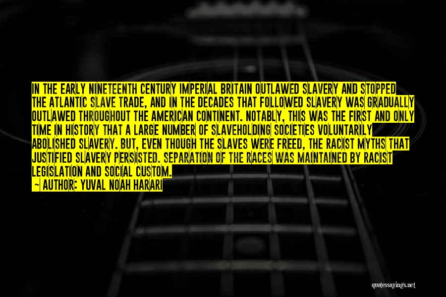 Yuval Noah Harari Quotes: In The Early Nineteenth Century Imperial Britain Outlawed Slavery And Stopped The Atlantic Slave Trade, And In The Decades That