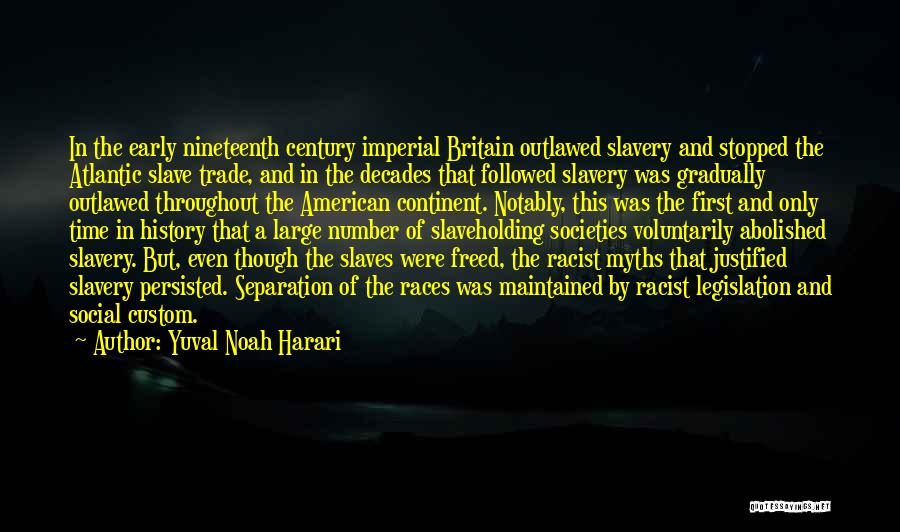 Yuval Noah Harari Quotes: In The Early Nineteenth Century Imperial Britain Outlawed Slavery And Stopped The Atlantic Slave Trade, And In The Decades That