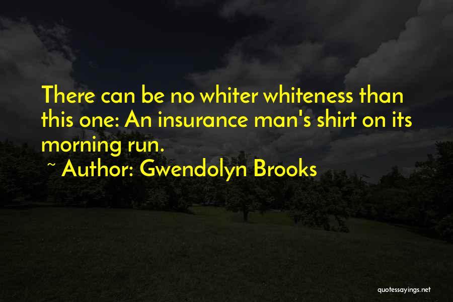 Gwendolyn Brooks Quotes: There Can Be No Whiter Whiteness Than This One: An Insurance Man's Shirt On Its Morning Run.