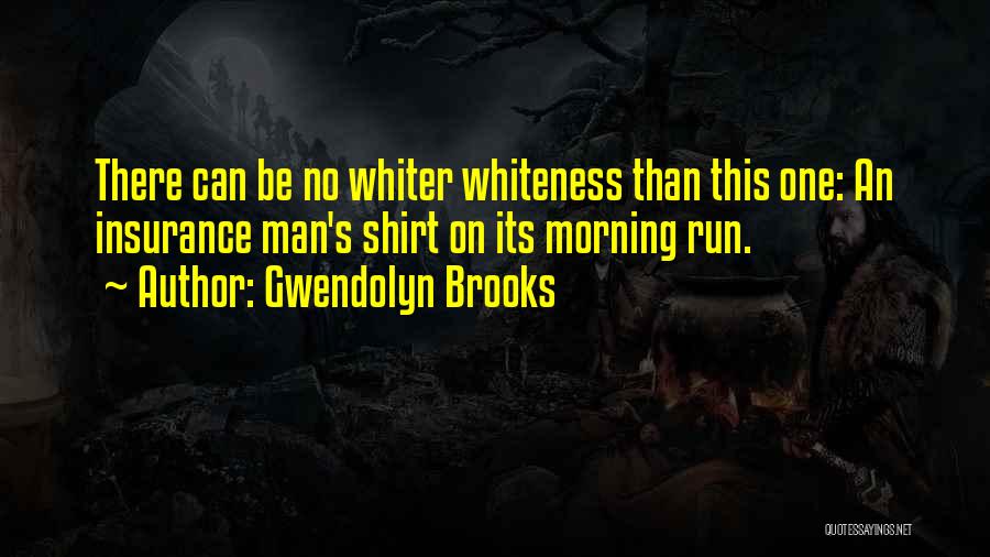 Gwendolyn Brooks Quotes: There Can Be No Whiter Whiteness Than This One: An Insurance Man's Shirt On Its Morning Run.