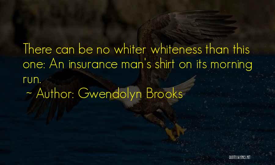 Gwendolyn Brooks Quotes: There Can Be No Whiter Whiteness Than This One: An Insurance Man's Shirt On Its Morning Run.