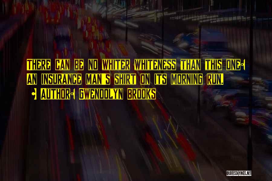 Gwendolyn Brooks Quotes: There Can Be No Whiter Whiteness Than This One: An Insurance Man's Shirt On Its Morning Run.