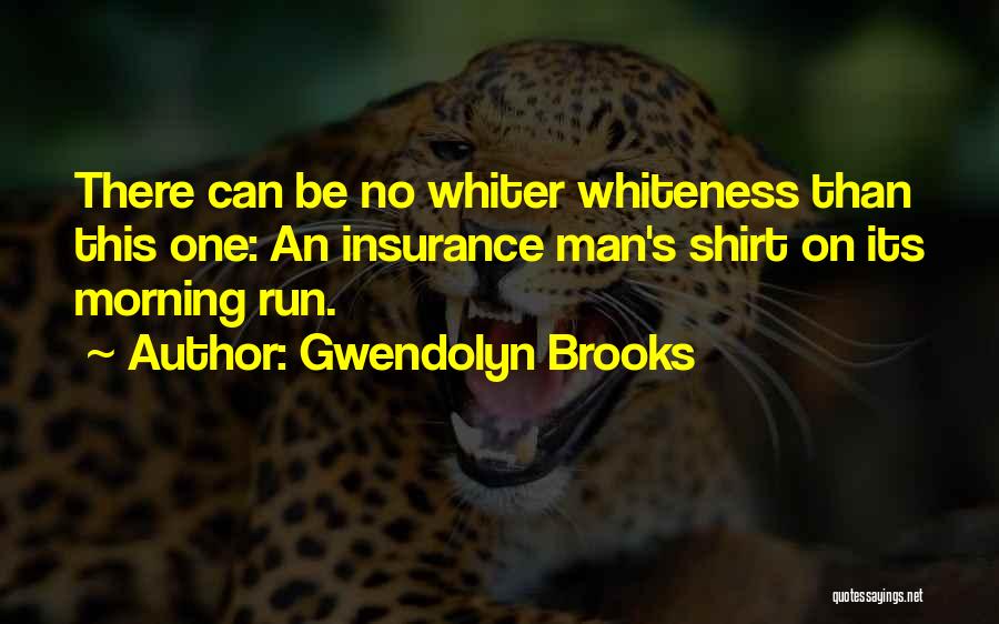 Gwendolyn Brooks Quotes: There Can Be No Whiter Whiteness Than This One: An Insurance Man's Shirt On Its Morning Run.