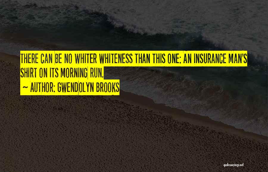 Gwendolyn Brooks Quotes: There Can Be No Whiter Whiteness Than This One: An Insurance Man's Shirt On Its Morning Run.