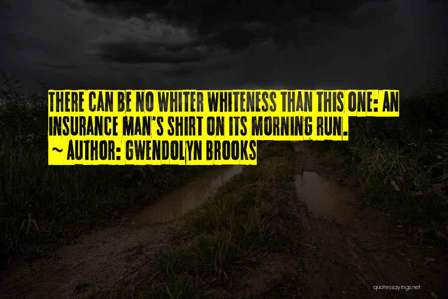 Gwendolyn Brooks Quotes: There Can Be No Whiter Whiteness Than This One: An Insurance Man's Shirt On Its Morning Run.
