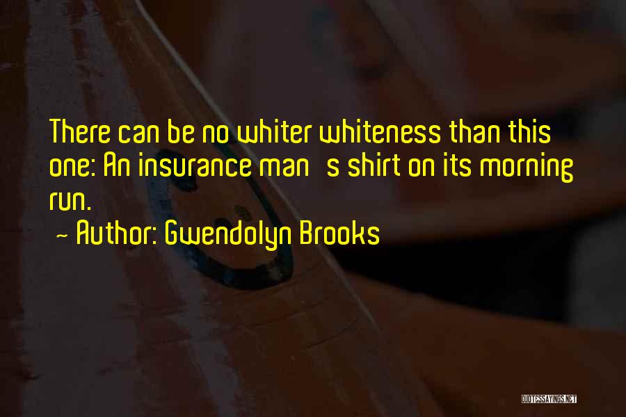 Gwendolyn Brooks Quotes: There Can Be No Whiter Whiteness Than This One: An Insurance Man's Shirt On Its Morning Run.