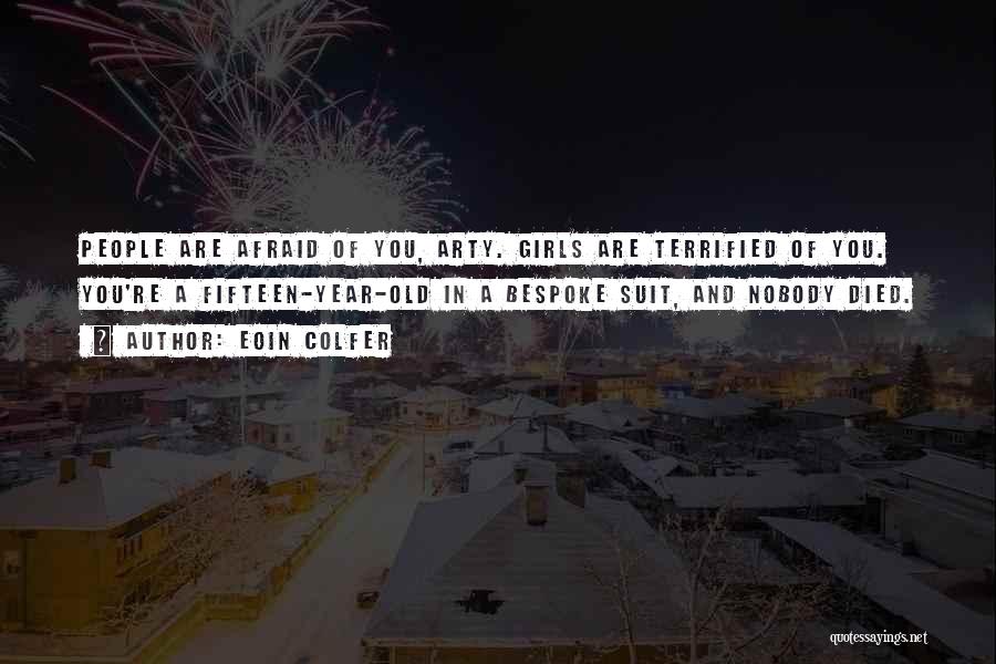 Eoin Colfer Quotes: People Are Afraid Of You, Arty. Girls Are Terrified Of You. You're A Fifteen-year-old In A Bespoke Suit, And Nobody