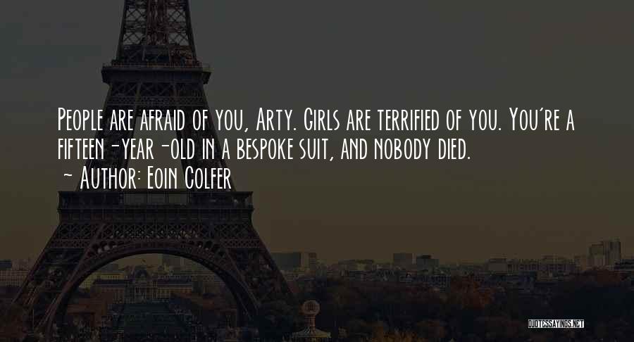 Eoin Colfer Quotes: People Are Afraid Of You, Arty. Girls Are Terrified Of You. You're A Fifteen-year-old In A Bespoke Suit, And Nobody