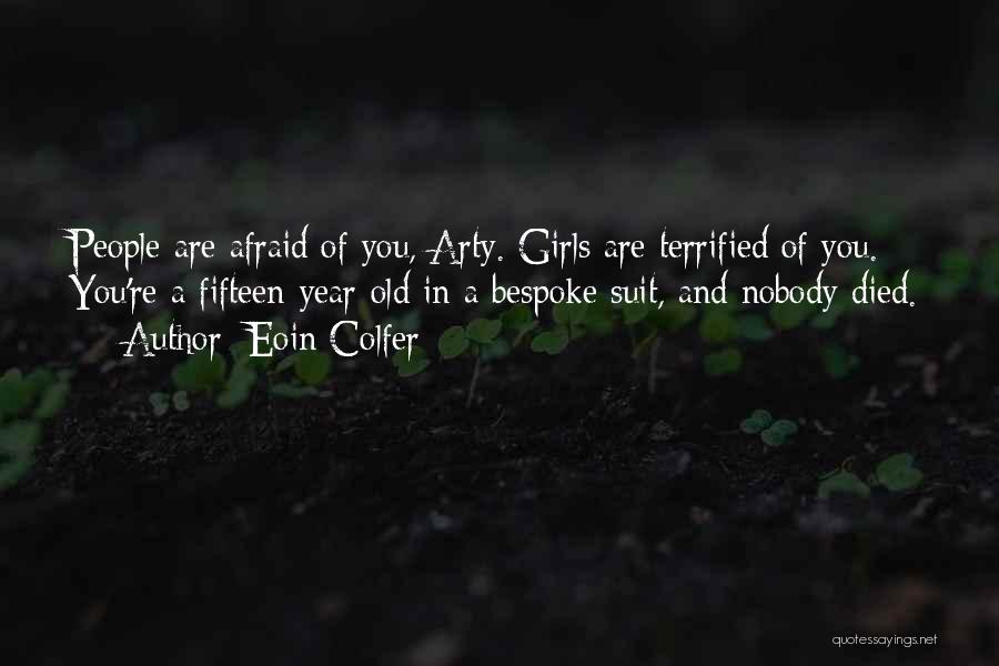 Eoin Colfer Quotes: People Are Afraid Of You, Arty. Girls Are Terrified Of You. You're A Fifteen-year-old In A Bespoke Suit, And Nobody