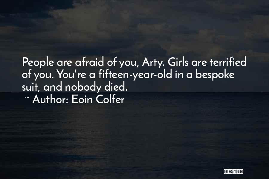 Eoin Colfer Quotes: People Are Afraid Of You, Arty. Girls Are Terrified Of You. You're A Fifteen-year-old In A Bespoke Suit, And Nobody