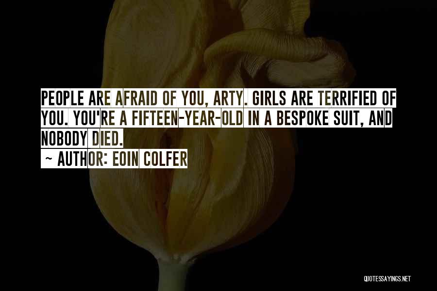 Eoin Colfer Quotes: People Are Afraid Of You, Arty. Girls Are Terrified Of You. You're A Fifteen-year-old In A Bespoke Suit, And Nobody