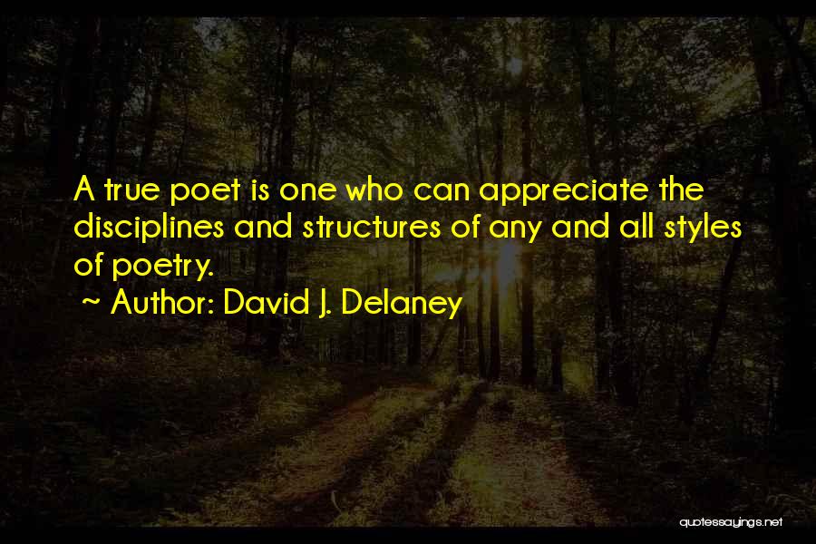 David J. Delaney Quotes: A True Poet Is One Who Can Appreciate The Disciplines And Structures Of Any And All Styles Of Poetry.