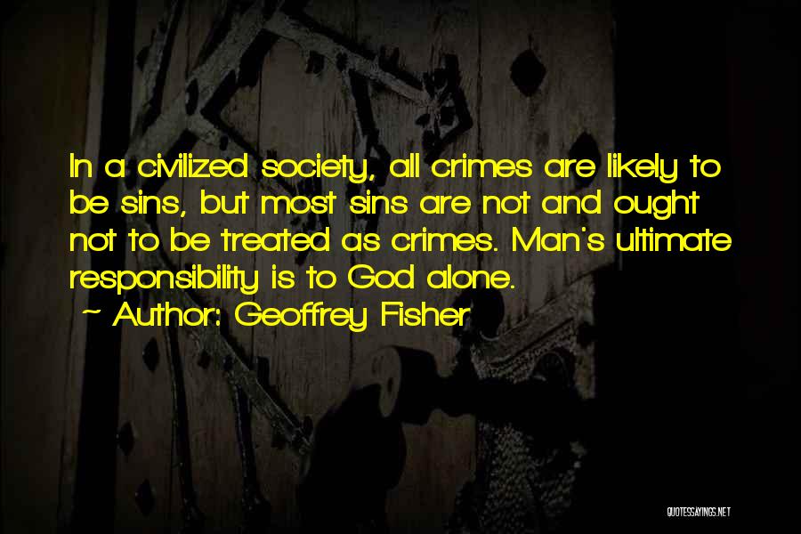 Geoffrey Fisher Quotes: In A Civilized Society, All Crimes Are Likely To Be Sins, But Most Sins Are Not And Ought Not To