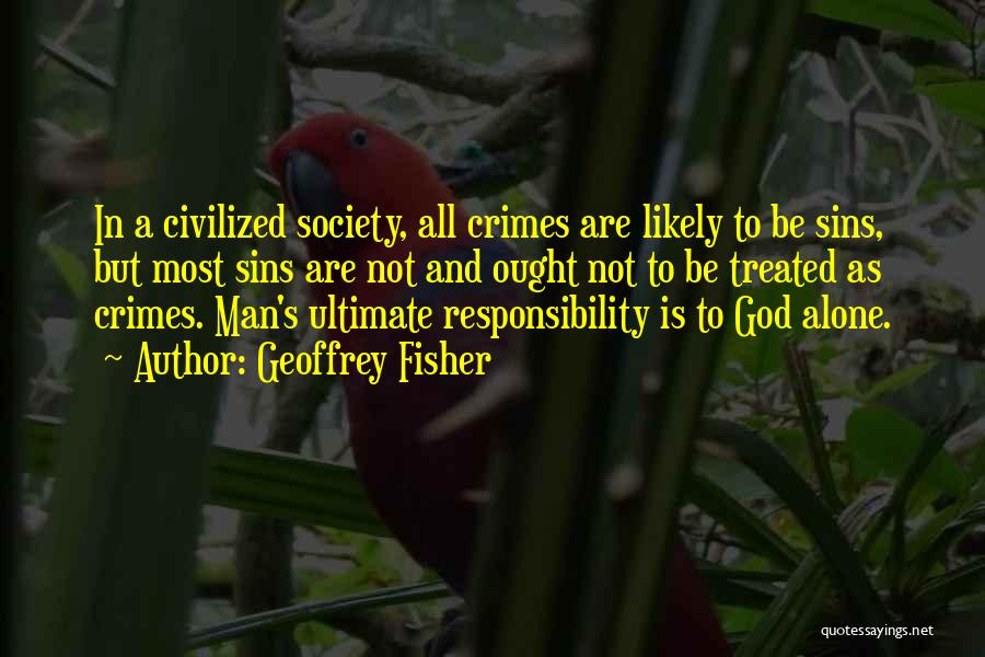 Geoffrey Fisher Quotes: In A Civilized Society, All Crimes Are Likely To Be Sins, But Most Sins Are Not And Ought Not To