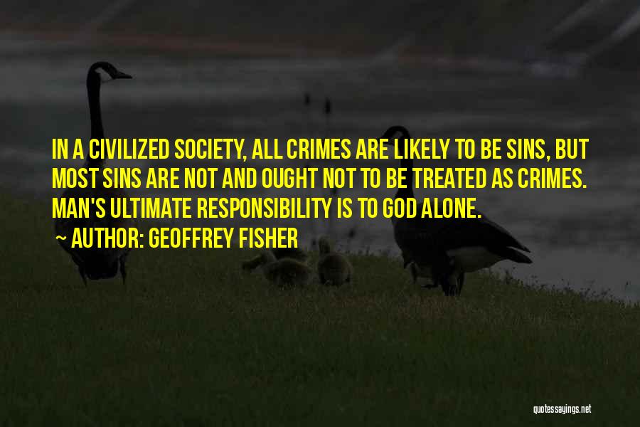 Geoffrey Fisher Quotes: In A Civilized Society, All Crimes Are Likely To Be Sins, But Most Sins Are Not And Ought Not To