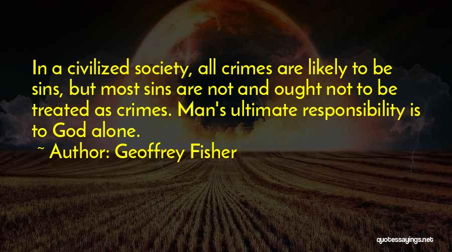 Geoffrey Fisher Quotes: In A Civilized Society, All Crimes Are Likely To Be Sins, But Most Sins Are Not And Ought Not To