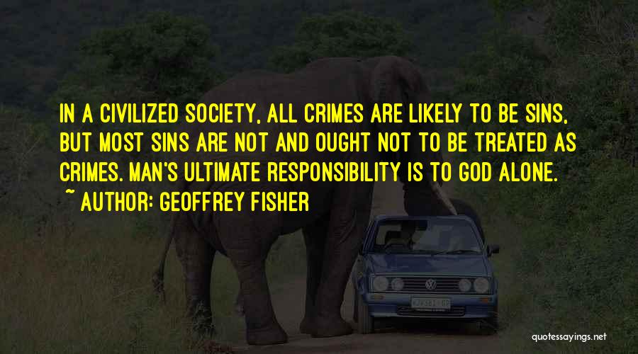 Geoffrey Fisher Quotes: In A Civilized Society, All Crimes Are Likely To Be Sins, But Most Sins Are Not And Ought Not To