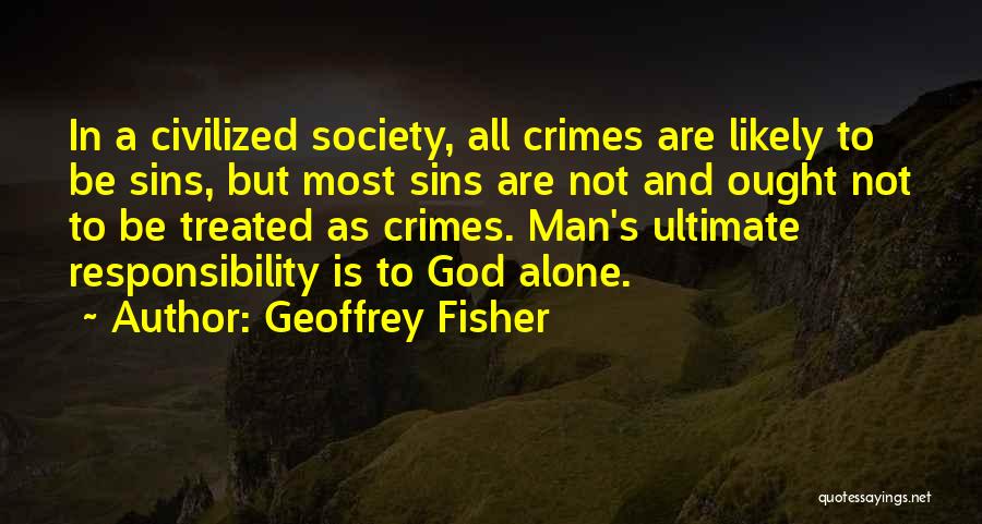 Geoffrey Fisher Quotes: In A Civilized Society, All Crimes Are Likely To Be Sins, But Most Sins Are Not And Ought Not To