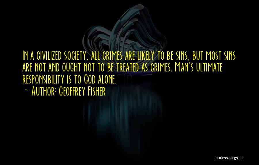 Geoffrey Fisher Quotes: In A Civilized Society, All Crimes Are Likely To Be Sins, But Most Sins Are Not And Ought Not To